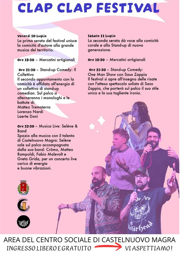 La locandina, nella parte superiore, presenta un grande nastro bianco stilizzato in cui campeggia il titolo dell'evento, "CLAP CLAP FESTIVAL", scritto in lettere maiuscole di colore blu scuro. La parte centrale e destra invece è dominata da un collage fotografico con tonalità sfumate di rosa e viola che ritrae i protagonisti delle serate (quattro ragazzi e una ragazza) sorridenti e con i microfoni in mano durante le esibizioni. Nella parte inferiore sinistra sono inseriti tre loghi istituzionali e dei partner del festival, tra cui lo stemma del Comune di Castelnuovo Magra e il logo "Locura". Il testo è organizzato in due colonne principali che dettagliano le date del festival. A sinistra, il programma di venerdì 10 Luglio: ore 18:30 – Mercatini artigianali/ore 21:30 – Stand-up Comedy: Il Collettivo/ ore 22:30 – Musica Live: Selène & Band. Sulla colonna di destra, gli eventi di sabato 11 Luglio: alle ore 18:30 i Mercatini artigianali, alle ore 21:30 – Stand-up Comedy: One Man Show con Saso Zappia. In fondo alla locandina, una banda bianca mette in evidenza i dettagli logistici scritti in lettere maiuscole nere: il luogo: AREA DEL CENTRO SOCIALE DI CASTELNUOVO MAGRA; la modalità di accesso: INGRESSO LIBERO E GRATUITO. Infine, una freccia rossa stilizzata indica la scritta finale: VI ASPETTIAMO!




